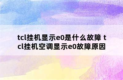 tcl挂机显示e0是什么故障 tcl挂机空调显示e0故障原因